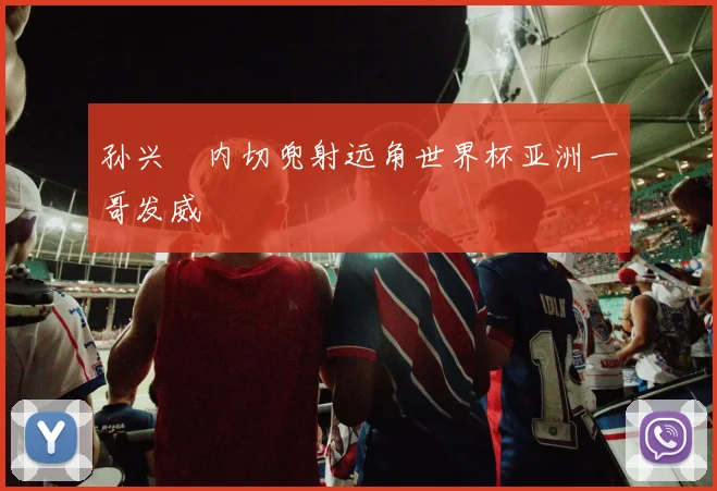 孙兴慜内切兜射远角世界杯亚洲一哥发威