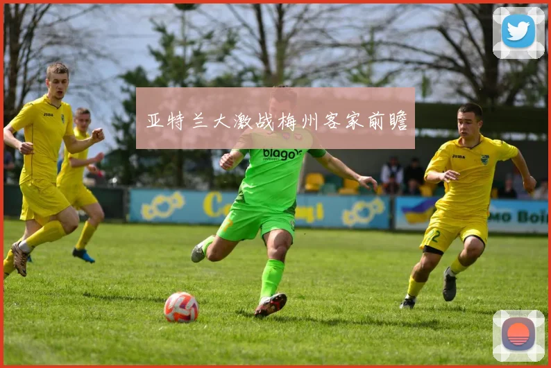 亚特兰大激战梅州客家前瞻