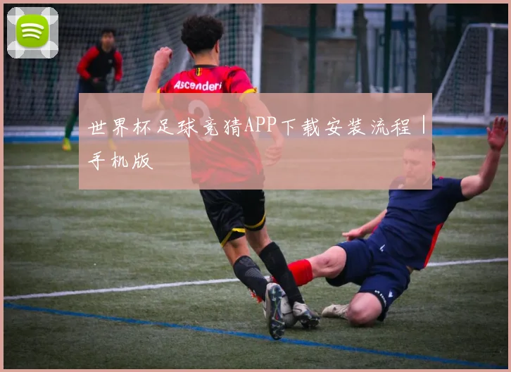 世界杯足球竞猜APP下载安装流程｜手机版